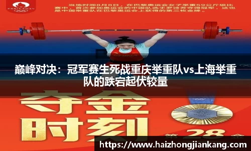 巅峰对决：冠军赛生死战重庆举重队vs上海举重队的跌宕起伏较量