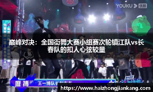 巅峰对决：全国街舞大赛小组赛次轮镇江队vs长春队的扣人心弦较量