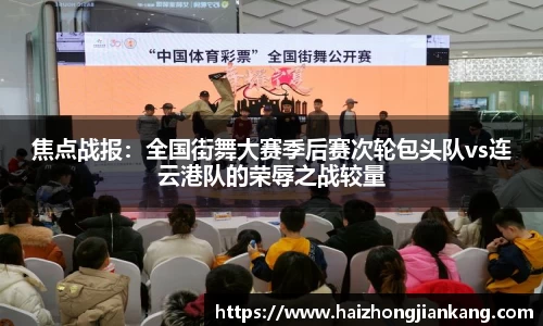 焦点战报：全国街舞大赛季后赛次轮包头队vs连云港队的荣辱之战较量