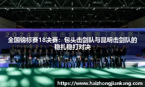 全国锦标赛18决赛：包头击剑队与昆明击剑队的稳扎稳打对决