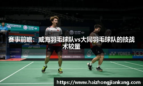 赛事前瞻：威海羽毛球队vs大同羽毛球队的技战术较量