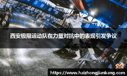 西安极限运动队在力量对抗中的表现引发争议