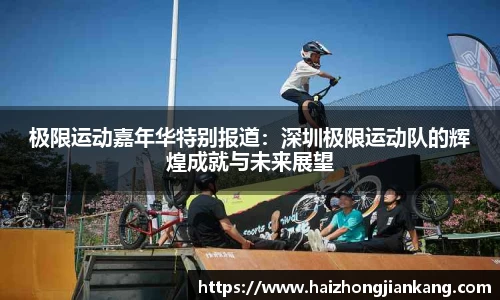 极限运动嘉年华特别报道：深圳极限运动队的辉煌成就与未来展望