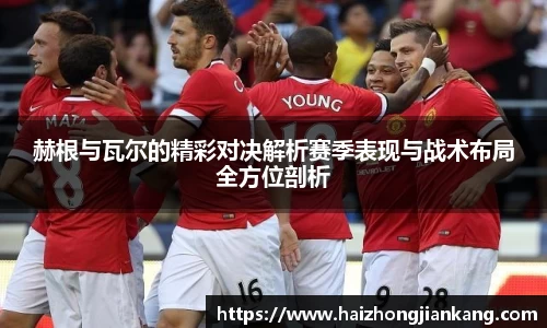 赫根与瓦尔的精彩对决解析赛季表现与战术布局全方位剖析