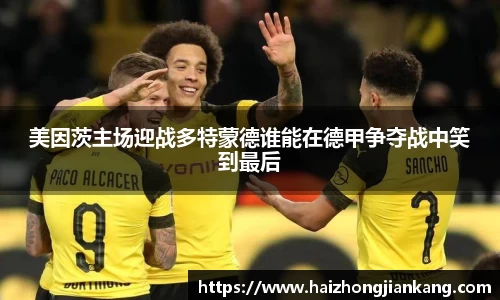 美因茨主场迎战多特蒙德谁能在德甲争夺战中笑到最后