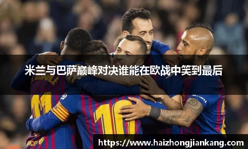 米兰与巴萨巅峰对决谁能在欧战中笑到最后