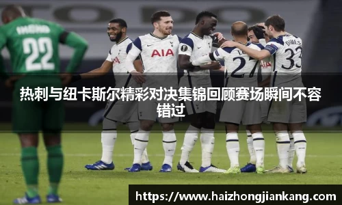 热刺与纽卡斯尔精彩对决集锦回顾赛场瞬间不容错过